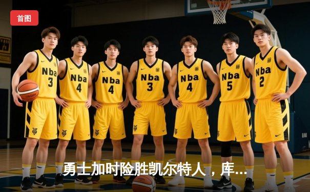 勇士加时险胜凯尔特人，库里狂砍40分演绎王者归来