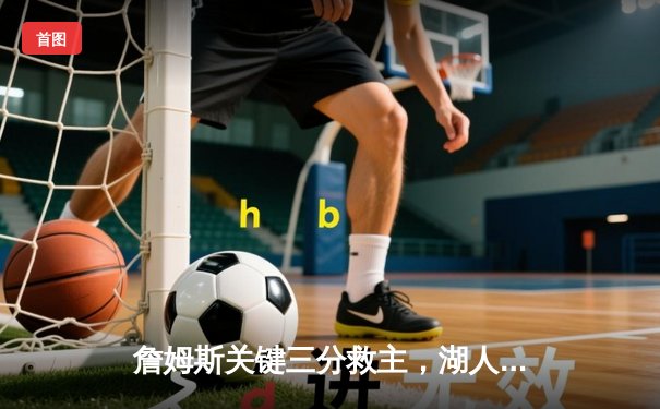 詹姆斯关键三分救主，湖人加时逆转掘金，系列赛扳回一城