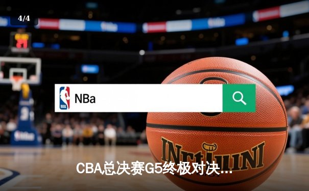 CBA总决赛G5终极对决：辽宁男篮鏖战加时险胜广东 赵继伟37分创个人纪录 - 4