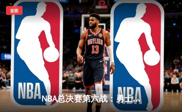 NBA总决赛第六战：勇士客场险胜凯尔特人，库里37分率队夺冠