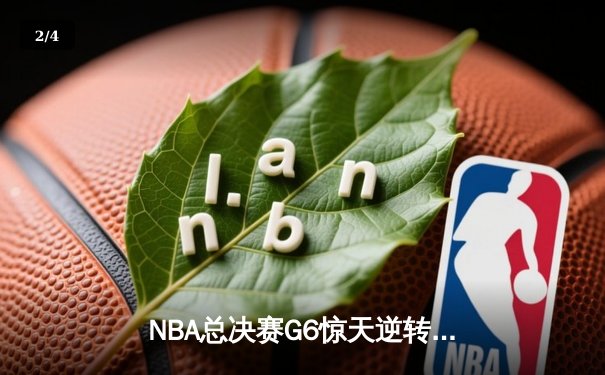 NBA总决赛G6惊天逆转：雄鹿三加时险胜太阳 字母哥狂砍50+创纪录 - 2