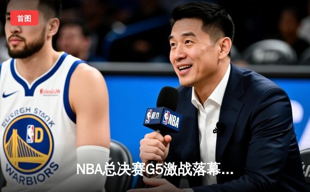 NBA总决赛G5激战落幕：凯尔特人险胜勇士，塔图姆狂砍44分创纪录