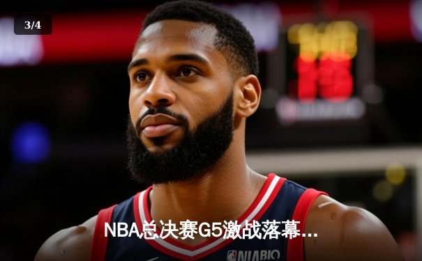 NBA总决赛G5激战落幕：凯尔特人险胜勇士，塔图姆狂砍44分创纪录 - 3