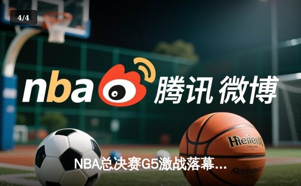 NBA总决赛G5激战落幕：凯尔特人险胜勇士，塔图姆狂砍44分创纪录 - 4