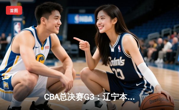 CBA总决赛G3：辽宁本钢加时险胜新疆伊力特，总比分3-0夺赛点