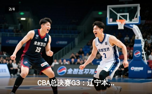 CBA总决赛G3：辽宁本钢加时险胜新疆伊力特，总比分3-0夺赛点 - 2
