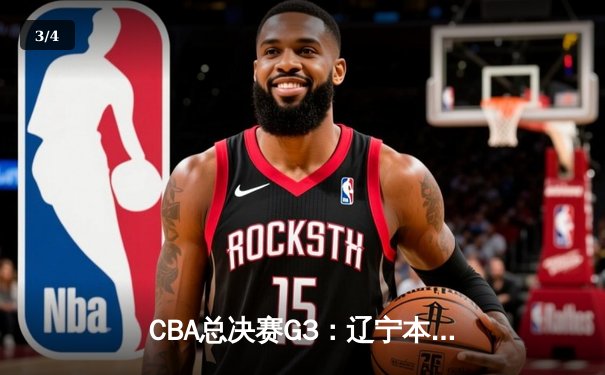 CBA总决赛G3：辽宁本钢加时险胜新疆伊力特，总比分3-0夺赛点 - 3