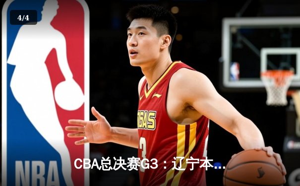 CBA总决赛G3：辽宁本钢加时险胜新疆伊力特，总比分3-0夺赛点 - 4