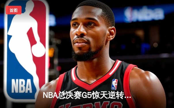 NBA总决赛G5惊天逆转！掘金主场加时擒狼夺赛点 约基奇40+13+7再现MVP风采