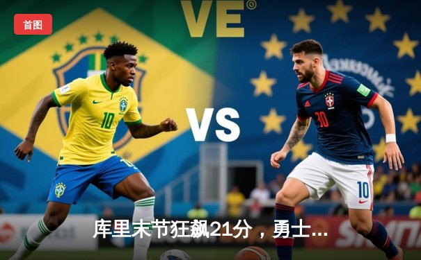 库里末节狂飙21分，勇士逆转雄鹿，克莱关键三分锁定胜局